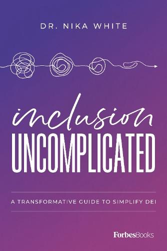 Inclusion Uncomplicated: A Transformative Guide To Simplify DEI
