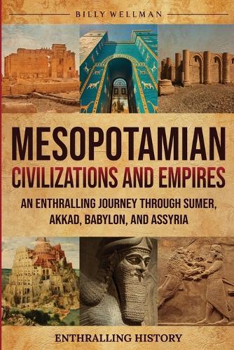 Mesopotamian Civilizations and Empires: An Enthralling Journey Through Sumer, Akkad, Babylon, and Assyria  by Billy Wellman at Abbey's Bookshop, 