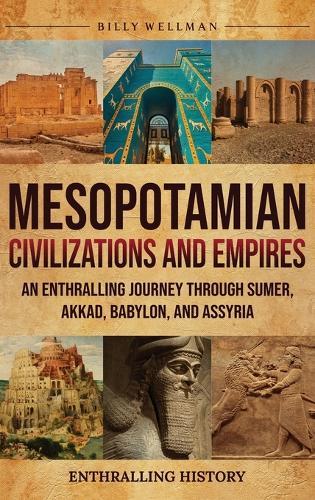 Mesopotamian Civilizations and Empires: An Enthralling Journey Through Sumer, Akkad, Babylon, and Assyria  by Billy Wellman at Abbey's Bookshop, 