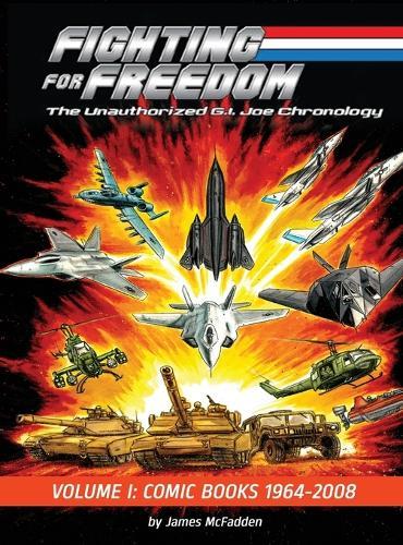 Fighting for Freedom: The Unauthorized G.I. Joe Chronology - Volume One - Comic Books: 1964-2008: The Unauthorized G.I. Joe Chronology -: The Unauthorized G.I. Joe Chronology