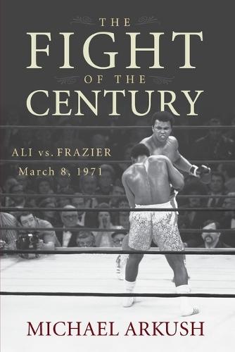 The Fight of the Century: Ali vs. Frazier March 8, 1971  by Michael Arkush at Abbey's Bookshop, 