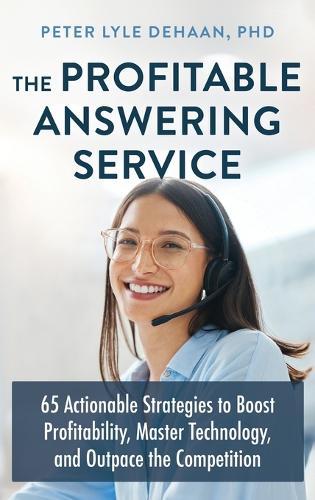The Profitable Answering Service: 65 Actionable Strategies to Boost Profitability, Master Technology, and Outpace the Competition  by Peter Lyle DeHaan at Abbey's Bookshop, 