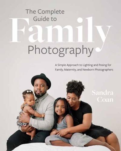 The Complete Guide to Family Photography: A Simple Approach to Lighting and Posing for Family, Maternity, and Newborn Photographers