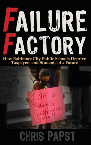 Failure Factory: How Baltimore City Public Schools Deprive Taxpayers and Students of a Future  by Chris Papst at Abbey's Bookshop, 