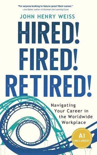 Hired! Fired! Retired!: Navigating Your Career in the Worldwide Workplace  by John Henry Weiss at Abbey's Bookshop, 