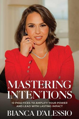 Mastering Intentions: 10 Practices to Amplify Your Power and Lead with Lasting Impact  by Bianca D'Alessio at Abbey's Bookshop, 