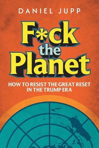 F*ck the Planet: How to Resist the Great Reset in the Trump Era  by Daniel Jupp at Abbey's Bookshop, 