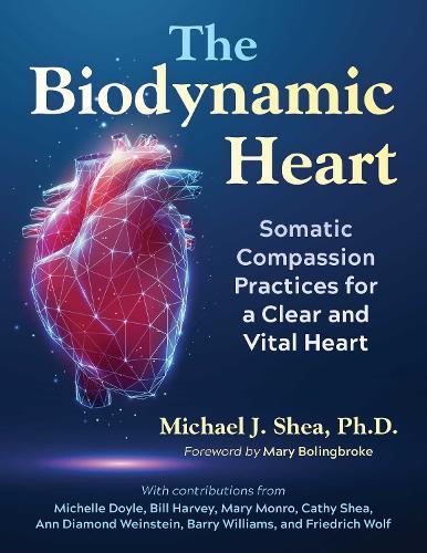 The Biodynamic Heart: Somatic Compassion Practices for a Clear and Vital Heart  by Michael J. Shea, Ph. D. at Abbey's Bookshop, 