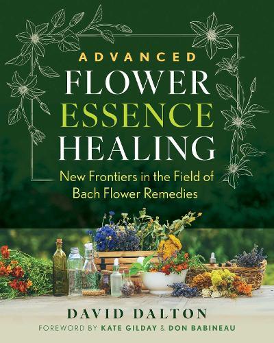 Advanced Flower Essence Healing: New Frontiers in the Field of Bach Flower Remedies