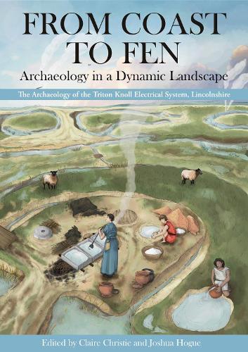 From Coast to Fen: Archaeology in a Dynamic Landscape: The Archaeology of the Triton Knoll Electrical System, Lincolnshire  by Claire Christie at Abbey's Bookshop, 