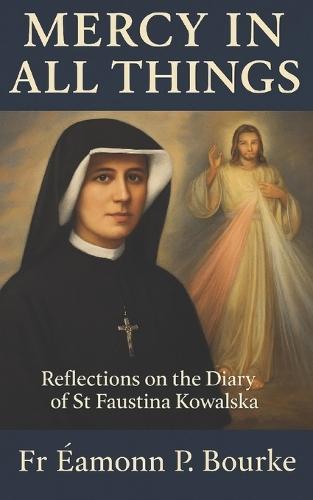 Mercy in All Things: Reflections on the Diary of St Faustina Kowalska  by Éamonn P Bourke at Abbey's Bookshop, 