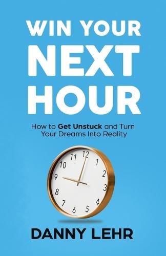 Win Your Next Hour: How to Get Unstuck and Turn Your Dreams into Reality  by Danny Lehr at Abbey's Bookshop, 