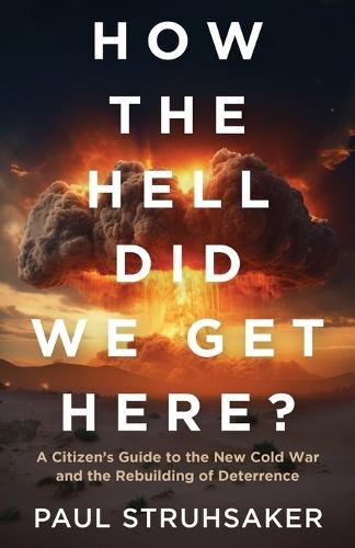 How The Hell Did We Get Here?: A Citizen's Guide to the New Cold War and the Rebuilding of Deterrence  by Paul Struhsaker at Abbey's Bookshop, 