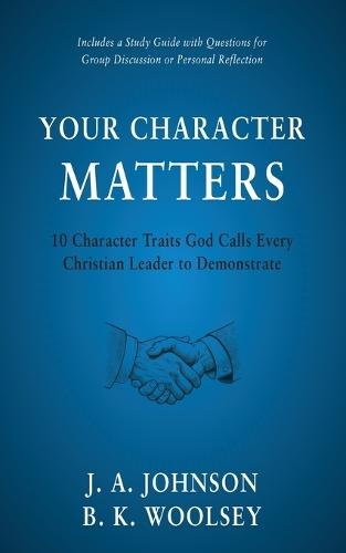 Your Character Matters: 10 Character Traits God Calls Every Christian Leader to Demonstrate  by J a Johnson at Abbey's Bookshop, 