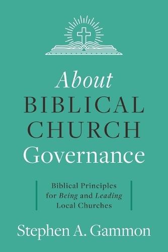 About Biblical Church Governance: Biblical Principles for Being and Leading Local Churches  by Stephen A Gammon at Abbey's Bookshop, 
