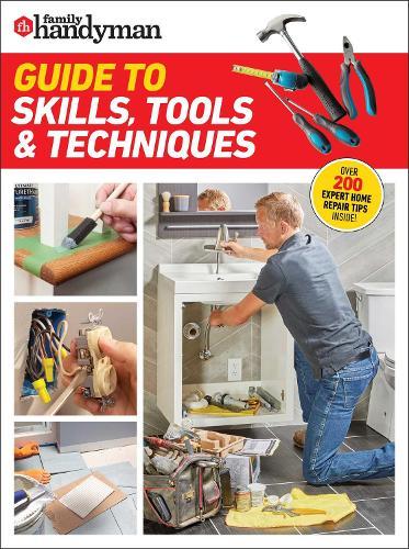 Family Handyman Guide to Skills, Tools & Techniques: EXPERT ADVICE TO HELP YOU COMPLETE HOME IMPROVEMENT PROJECTS WITH CONFIDENCE  by Family Handyman at Abbey's Bookshop, 