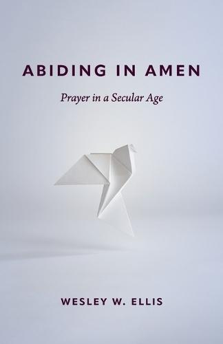 Abiding in Amen: Prayer in a Secular Age  by Wesley W. Ellis at Abbey's Bookshop, 