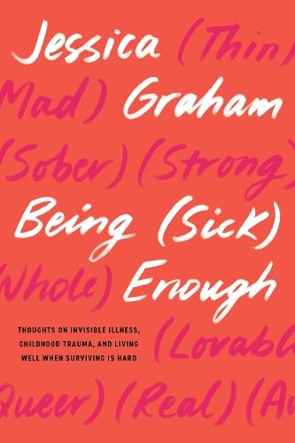 Being (Sick) Enough: Thoughts on Invisible Illness, Childhood Trauma, and Living Well When Surviving is Hard  by Jessica Graham at Abbey's Bookshop, 
