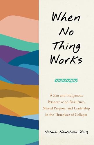 When No Thing Works: A Zen and Indigenous Perspective on Resilience, Shared Purpose, and Leadership in the Timeplace of Collapse  by Norma Wong at Abbey's Bookshop, 
