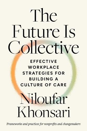 The Future Is Collective: Effective Workplace Strategies for Building a Culture of Care--Frameworks and practices for nonprofits and changemakers  by Niloufar Khonsari at Abbey's Bookshop, 