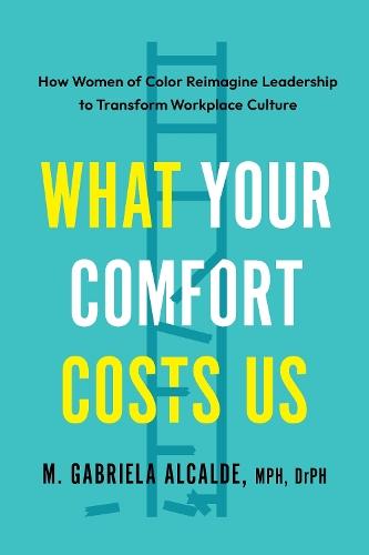 What Your Comfort Costs Us: How Women of Color Reimagine Leadership to Transform Workplace Culture  by Gabriela M. Alcalde at Abbey's Bookshop, 