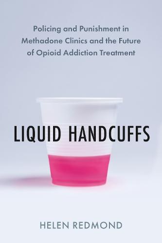 Liquid Handcuffs: Policing and Punishment in Methadone Clinics and the Future of Opioid Addiction Treatment  by Helen Redmond at Abbey's Bookshop, 