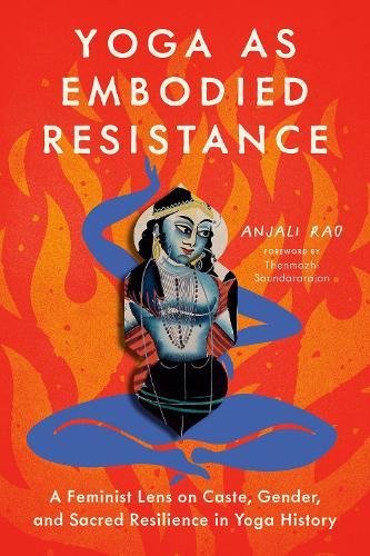 Yoga as Embodied Resistance: A Feminist Lens on Caste, Gender, and Sacred Resilience in Yoga History  by Anjali Rao at Abbey's Bookshop, 