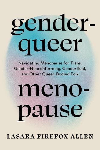 Genderqueer Menopause: Navigating Menopause for Trans, Gender-Nonconforming, Genderfluid, and Other Queer-Bodied Folx  by Lasara Firefox Allen at Abbey's Bookshop, 