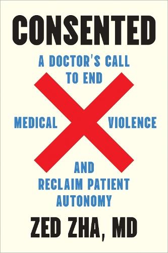 Consented: A Doctor's Call to End Medical Violence and Reclaim Patient Autonomy  by Zed Zha at Abbey's Bookshop, 