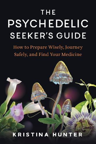 The Psychedelic Seekers Guide: How to Prepare Wisely, Journey Safely, and Find Your Medicine  by Kristina Hunter at Abbey's Bookshop, 