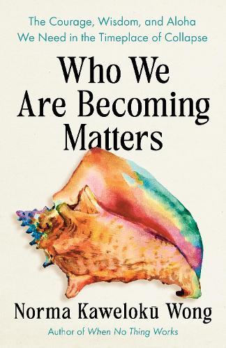 Who We Are Becoming Matters: The Courage, Wisdom, and Aloha We Need in a Timeplace of Collapse  by Norma Kaweloku Wong at Abbey's Bookshop, 