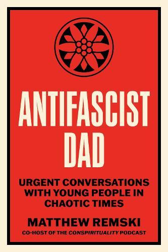 Antifascist Dad: Urgent Conversations with Young People in Chaotic Times  by Matthew Remski at Abbey's Bookshop, 