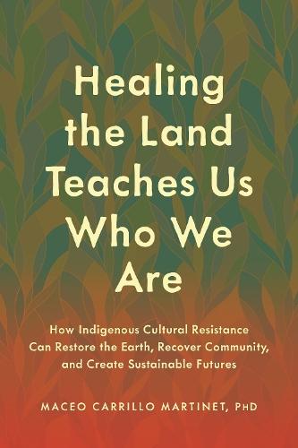 Healing the Land Teaches Us Who We Are: How Indigenous Cultural Resistance Can Restore the Earth, Recover Community, and Create Sustainable Futures  by Maceo Carrillo Martinet at Abbey's Bookshop, 