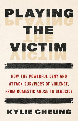 Playing the Victim: How the Powerful Deny and Attack Survivors of Violence, from Domestic Abuse to Genocide  by Kylie Cheung at Abbey's Bookshop, 