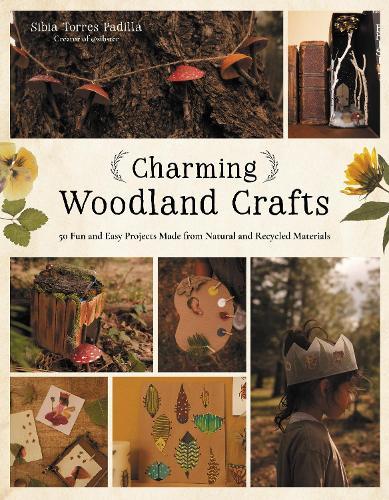 Charming Woodland Crafts: 50 Fun and Easy Projects Made from Natural and Recycled Materials