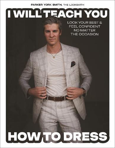 I Will Teach You How to Dress: Look Your Best and Feel Confident No Matter the Occasion