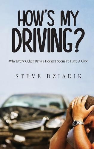 How's My Driving?: Why Every Other Driver Doesn't Seem To Have A Clue