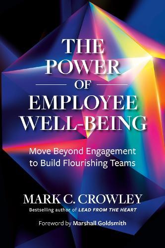 The Power of Employee Well-Being: Move beyond Engagement to Build Flourishing Teams  by Mark C. Crowley at Abbey's Bookshop, 