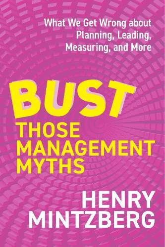 Bust Those Management Myths: What We Get Wrong about Planning, Leading, Measuring, and More  by Henry Mintzberg at Abbey's Bookshop, 