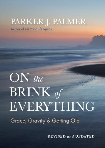 On the Brink of Everything, Revised and Updated: Grace, Gravity, and Getting Old  by Parker J. Palmer at Abbey's Bookshop, 