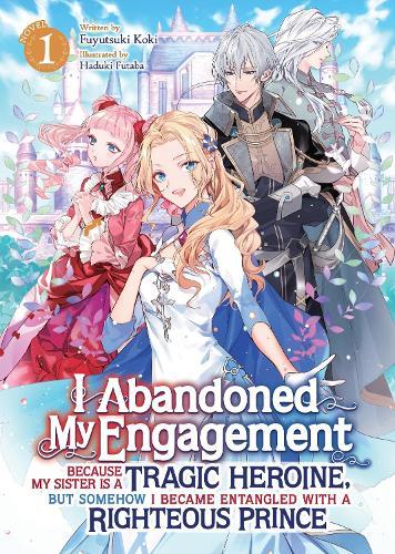 I Abandoned My Engagement Because My Sister is a Tragic Heroine, but Somehow I Became Entangled with a Righteous Prince (Light Novel) Vol. 1  by Fuyutsuki Koki at Abbey's Bookshop, 