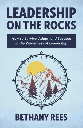 Leadership on the Rocks: How to Survive, Adapt, and Succeed in the Leadership Wilderness  by Bethany Rees at Abbey's Bookshop, 