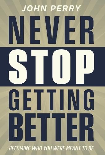 Never Stop Getting Better: Becoming Who You Were Meant to Be  by John Perry at Abbey's Bookshop, 