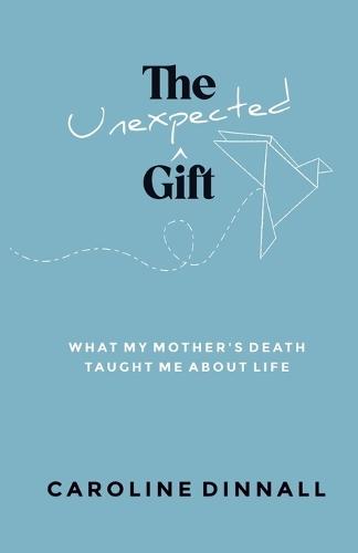 The Unexpected Gift: What My Mother's Death Taught Me About Life  by Caroline Dinnall at Abbey's Bookshop, 