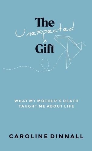 The Unexpected Gift: What My Mother's Death Taught Me About Life  by Caroline Dinnall at Abbey's Bookshop, 