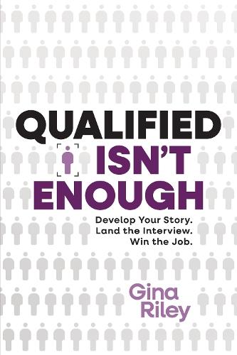 Qualified isnt Enough: Develop Your Story Land the Interview Win the Job