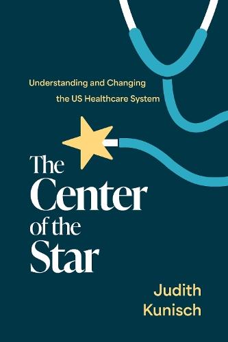 The Center of the Star: Understanding and Changing the US Healthcare System  by Judith Kunisch at Abbey's Bookshop, 