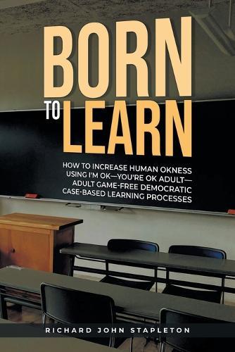 Born to Learn: How to Increase Human OKness USing I'm OK-You're OK Adult-Adult Game-Free Democratic Case-Based Learning Processes