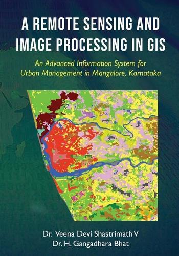 A Remote Sensing and Image Processing in GIS - An Advanced Information System for Urban Management in Mangalore, Karnataka  by Veena Devi Shastrimath V at Abbey's Bookshop, 