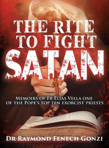 The Rite to Fight Satan: Memoirs of Fr Elias Vella one of the Pope's Top Ten Exorcist Priest's  by Dr Raymond Fenech Gonzi at Abbey's Bookshop, 